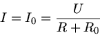 \begin{displaymath}
I = I_{0} = \frac{U}{R+R_{0}}
\end{displaymath}