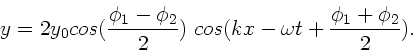 \begin{displaymath}
y = 2 y_{0} cos (\frac{\phi_{1}-\phi_{2}}{2}) \;
cos (kx - \omega t + \frac{\phi_{1}+\phi_{2}}{2}).
\end{displaymath}