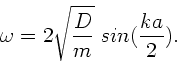 \begin{displaymath}
\omega = 2 \sqrt{\frac{D}{m}} \; sin(\frac{ka}{2}).
\end{displaymath}