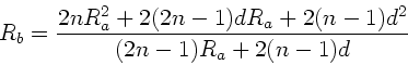 \begin{displaymath}
R_{b} = \frac{2n R_{a}^{2} + 2(2n-1) d R_{a} + 2(n-1) d^{2}}
{(2n-1) R_{a} + 2(n-1) d}
\end{displaymath}