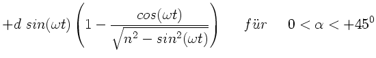 $\displaystyle + d \; sin(\omega t) \left( 1 - \frac{cos(\omega t)}
{\sqrt{n^{2}...
...2}(\omega t)}} \right) \; \; \; \; \; f''ur \; \; \; \;
\; 0 < \alpha < +45^{0}$