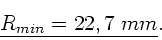 \begin{displaymath}
\underline{R_{min} = 22,7 \; mm}.
\end{displaymath}