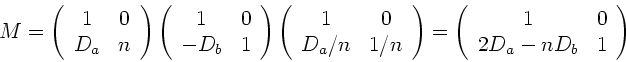 \begin{displaymath}
M = \left( \begin{array}{cc} 1 & 0 \\ D_{a} & n \end{array}...
...gin{array}{cc} 1 & 0 \\ 2D_{a}-nD_{b} & 1 \end{array} \right)
\end{displaymath}