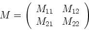 \begin{displaymath}
M = \left( \begin{array}{cc} M_{11} & M_{12} \\ M_{21} & M_{22}
\end{array} \right)
\end{displaymath}