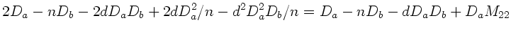 $\displaystyle 2 D_{a} - nD_{b} - 2dD_{a} D_{b} + 2 d D_{a}^{2}/n
- d^{2} D_{a}^{2} D_{b}/n = D_{a} -nD_{b} - dD_{a}D_{b}
+ D_{a} M_{22}$
