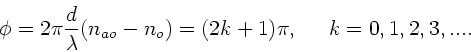 \begin{displaymath}
\phi=2 \pi \frac{d}{\lambda} (n_{ao}-n_{o}) = (2k+1) \pi, \; \; \; \; \;
k=0,1,2,3,....
\end{displaymath}