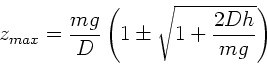 \begin{displaymath}
z_{max} = \frac{mg}{D} \left( 1 \pm \sqrt{1 + \frac{2Dh}{mg}} \right)
\end{displaymath}