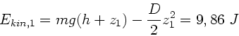 \begin{displaymath}
E_{kin,1} = mg(h+z_{1}) - \frac{D}{2} z_{1}^{2} = 9,86 \; J
\end{displaymath}