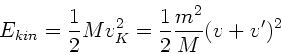 \begin{displaymath}
E_{kin} = \frac{1}{2} M v_{K}^{2} = \frac{1}{2} \frac{m^{2}}{M} (v+v')^{2}
\end{displaymath}
