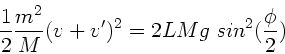\begin{displaymath}
\frac{1}{2} \frac{m^{2}}{M} (v+v')^{2} = 2 L M g \; sin^{2}(\frac{\phi}{2})
\end{displaymath}