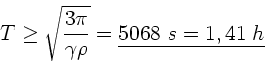 \begin{displaymath}
T \ge \sqrt{\frac{3\pi}{\gamma \rho}} = \underline{5068 \; s = 1,41 \; h}
\end{displaymath}
