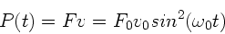 \begin{displaymath}
P(t) = F v = F_{0} v_{0} sin^{2}(\omega_{0} t)
\end{displaymath}