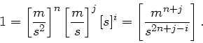 \begin{displaymath}
1 = \left[ \frac{m}{s^{2}} \right]^{n} \left[ \frac{m}{s} \right]^{j}
[s]^{i} = \left[ \frac{m^{n+j}}{s^{2n+j-i}} \right].
\end{displaymath}