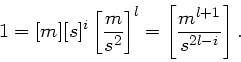 \begin{displaymath}
1 = [m] [s]^{i} \left[ \frac{m}{s^{2}} \right]^{l} =
\left[ \frac{m^{l+1}}{s^{2l-i}} \right].
\end{displaymath}