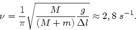\begin{displaymath}
\nu = \frac{1}{\pi} \sqrt{\frac{M}{(M+m)} \frac{g}{\Delta l} }
\approx 2,8 \; s^{-1}.
\end{displaymath}