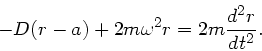 \begin{displaymath}
- D(r-a) + 2 m \omega^{2} r = 2 m \frac{d^{2}r}{dt^{2}}.
\end{displaymath}