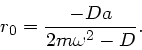 \begin{displaymath}
r_{0} = \frac{-D a}{2m \omega^{2} - D}.
\end{displaymath}