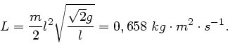 \begin{displaymath}
L = \frac{m}{2} l^{2} \sqrt{\frac{\sqrt{2} g}{l}} = 0,658 \; kg \cdot m^{2}
\cdot s^{-1}.
\end{displaymath}