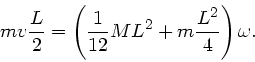 \begin{displaymath}
mv \frac{L}{2} = \left( \frac{1}{12} M L^{2} + m \frac{L^{2}}{4} \right)
\omega.
\end{displaymath}