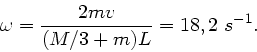 \begin{displaymath}
\omega = \frac{2mv}{(M/3 + m)L} = 18,2 \; s^{-1}.
\end{displaymath}
