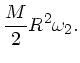 $\displaystyle \frac{M}{2} R^{2} \omega_{2}.$