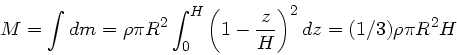 \begin{displaymath}
M = \int dm = \rho \pi R^{2} \int_{0}^{H} \left( 1 - \frac{z}{H} \right)^{2}
dz = (1/3) \rho \pi R^{2} H
\end{displaymath}