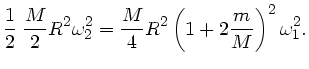 $\displaystyle \frac{1}{2} \; \frac{M}{2} R^{2} \omega_{2}^{2} =
\frac{M}{4} R^{2} \left(1 + 2 \frac{m}{M} \right)^{2} \omega_{1}^{2}.$