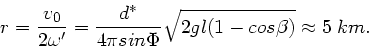 \begin{displaymath}
r = \frac{v_{0}}{2 \omega'} = \frac{d^{\ast}}{4\pi sin\Phi}
\sqrt{2gl(1-cos\beta ) } \approx 5 \; km.
\end{displaymath}