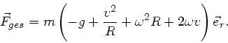 \begin{displaymath}
\vec{F}_{ges} = m \left(-g + \frac{v^{2}}{R} + \omega^{2} R + 2\omega v
\right) \vec{e}_{r}.
\end{displaymath}