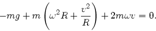 \begin{displaymath}
- mg + m \left( \omega^{2} R + \frac{v^{2}}{R} \right) + 2 m \omega v = 0.
\end{displaymath}