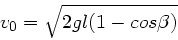\begin{displaymath}
v_{0} = \sqrt{2 g l ( 1- cos\beta )}
\end{displaymath}