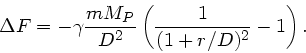 \begin{displaymath}
\Delta F = -\gamma \frac{m M_{P}}{D^{2}} \left( \frac{1}{(1 + r/D)^{2}} - 1
\right).
\end{displaymath}