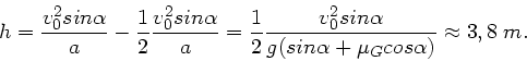 \begin{displaymath}
h = \frac{v_{0}^{2} sin\alpha}{a} - \frac{1}{2} \frac{v_{0}^...
...sin\alpha}{g(sin\alpha + \mu_{G} cos\alpha)}
\approx 3,8 \; m.
\end{displaymath}