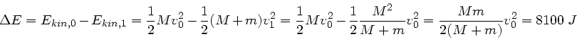 \begin{displaymath}
\Delta E = E_{kin,0} - E_{kin,1} = \frac{1}{2} M v_{0}^{2}
...
... + m} v_{0}^{2} =
\frac{M m}{2(M+m)} v_{0}^{2} = 8100 \; J
\end{displaymath}