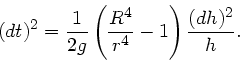 \begin{displaymath}
(dt)^{2} = \frac{1}{2g} \left( \frac{R^{4}}{r^{4}} -1 \right)
\frac{(dh)^{2}}{h}.
\end{displaymath}