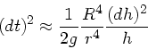 \begin{displaymath}
(dt)^{2} \approx \frac{1}{2g} \frac{R^{4}}{r^{4}} \frac{(dh)^{2}}{h}
\end{displaymath}