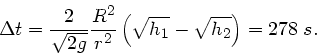 \begin{displaymath}
\Delta t = \frac{2}{\sqrt{2g}} \frac{R^{2}}{r^{2}} \left( \sqrt{h_{1}}
- \sqrt{h_{2}} \right) = 278 \; s.
\end{displaymath}