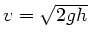 $v = \sqrt{2 g h}$