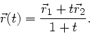 \begin{displaymath}
\vec{r}(t) = \frac{\vec{r}_{1} + t \vec{r}_{2}}{1 + t}.
\end{displaymath}